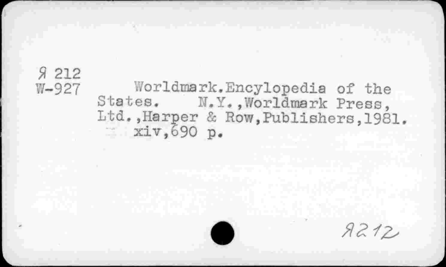 ﻿$ 212
W-927 Worldmark.Encylopedia of the States. N.Y.»Worldmark Press, Ltd.,Harper & Row,Publishers,1981. xiv,690 p.
